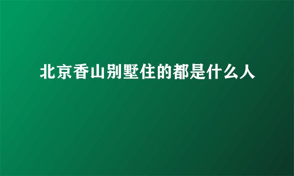 北京香山别墅住的都是什么人