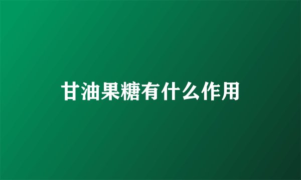 甘油果糖有什么作用