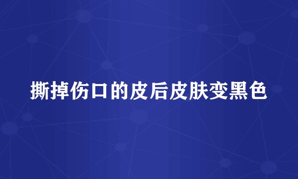 撕掉伤口的皮后皮肤变黑色
