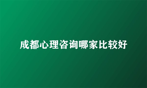 成都心理咨询哪家比较好