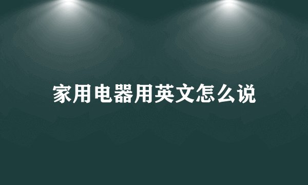 家用电器用英文怎么说