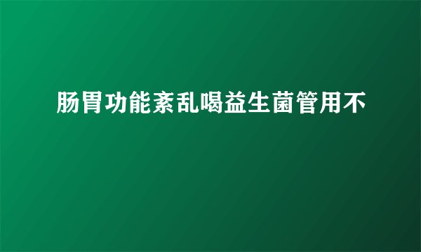 肠胃功能紊乱喝益生菌管用不