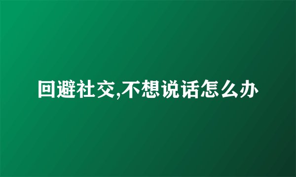 回避社交,不想说话怎么办
