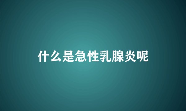 什么是急性乳腺炎呢