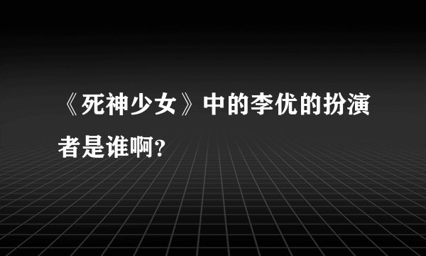 《死神少女》中的李优的扮演者是谁啊？