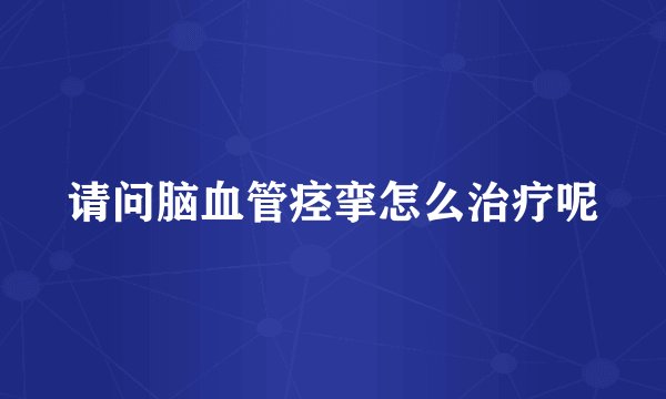 请问脑血管痉挛怎么治疗呢