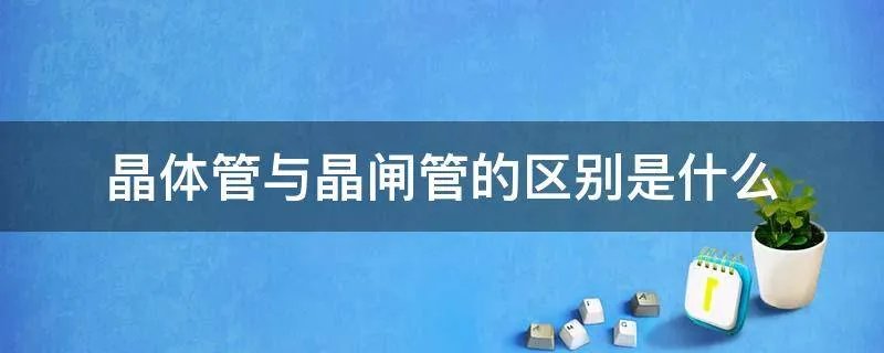 晶体管与晶闸管的区别是什么