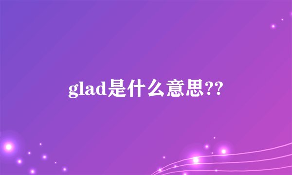 glad是什么意思??