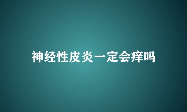 神经性皮炎一定会痒吗