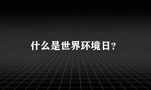 什么是世界环境日？