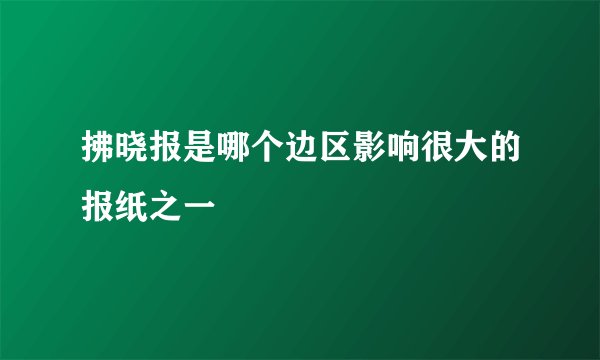 拂晓报是哪个边区影响很大的报纸之一