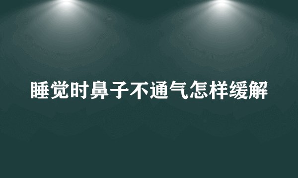 睡觉时鼻子不通气怎样缓解