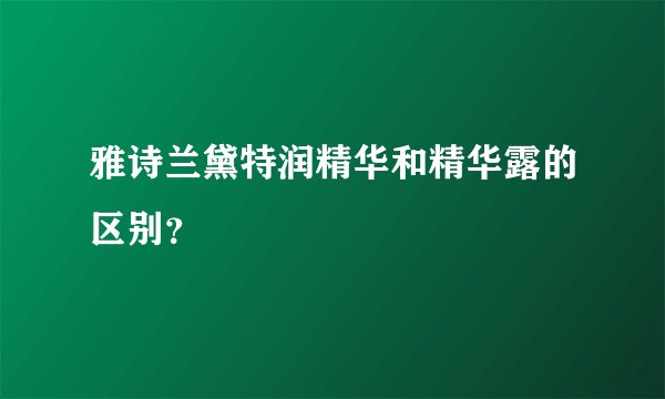 雅诗兰黛特润精华和精华露的区别？
