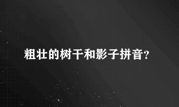粗壮的树干和影子拼音？