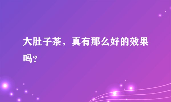 大肚子茶，真有那么好的效果吗？