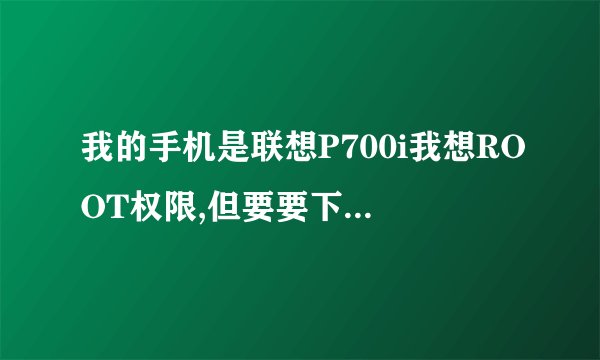 我的手机是联想P700i我想ROOT权限,但要要下载“TPSparkyRoot”，