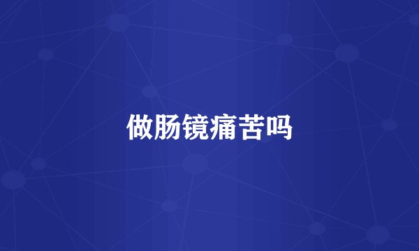 做肠镜痛苦吗