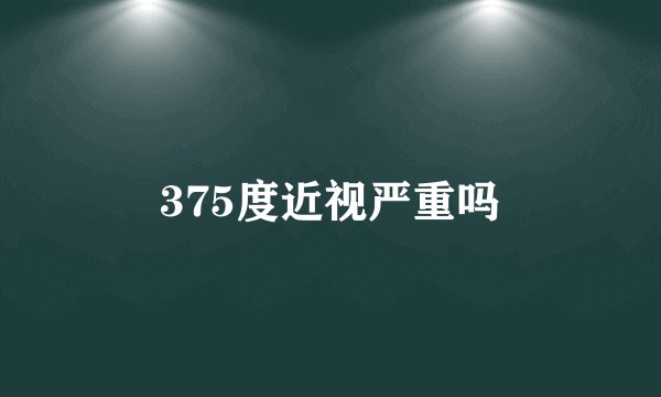 375度近视严重吗