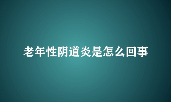 老年性阴道炎是怎么回事