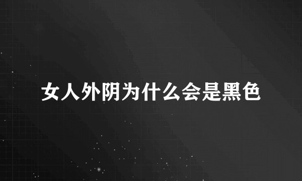 女人外阴为什么会是黑色