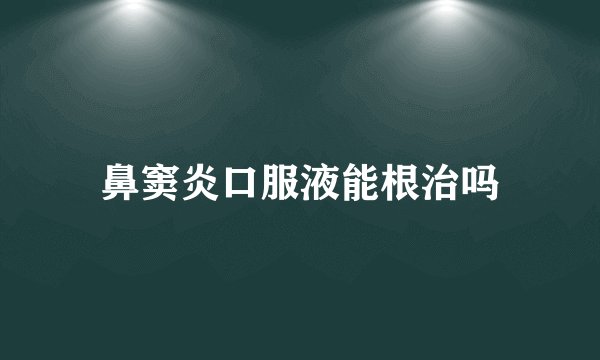 鼻窦炎口服液能根治吗