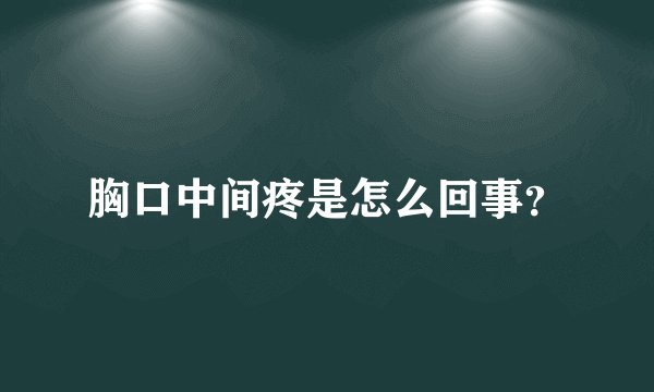 胸口中间疼是怎么回事?