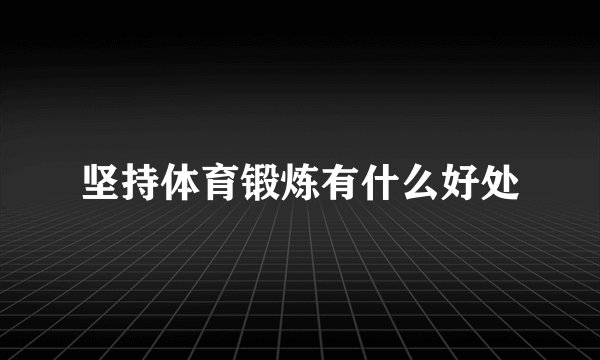 坚持体育锻炼有什么好处
