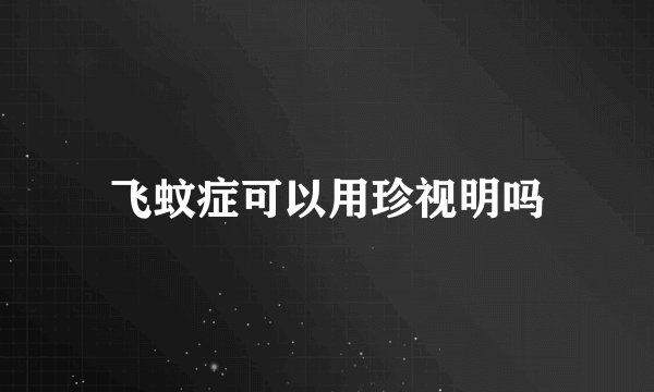 飞蚊症可以用珍视明吗