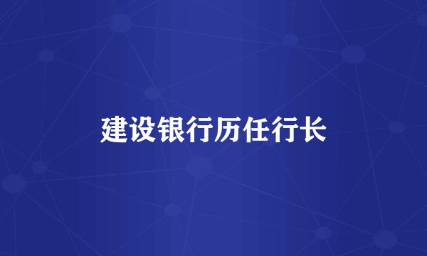 建设银行历任行长