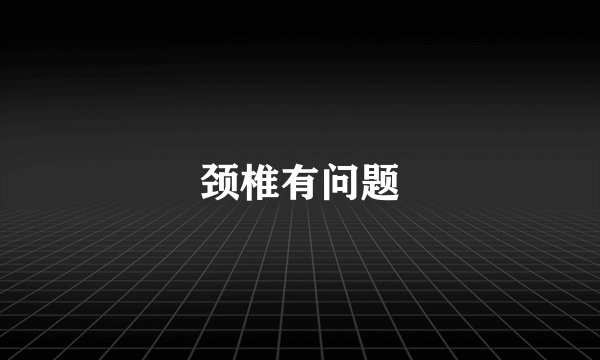 颈椎有问题