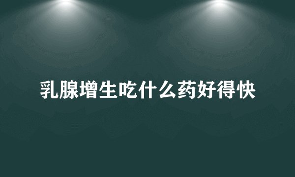 乳腺增生吃什么药好得快