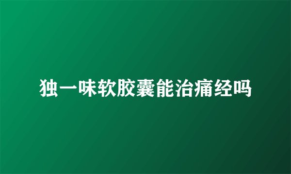 独一味软胶囊能治痛经吗