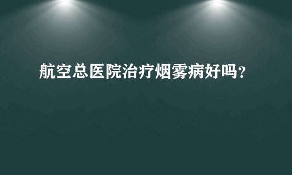 航空总医院治疗烟雾病好吗？
