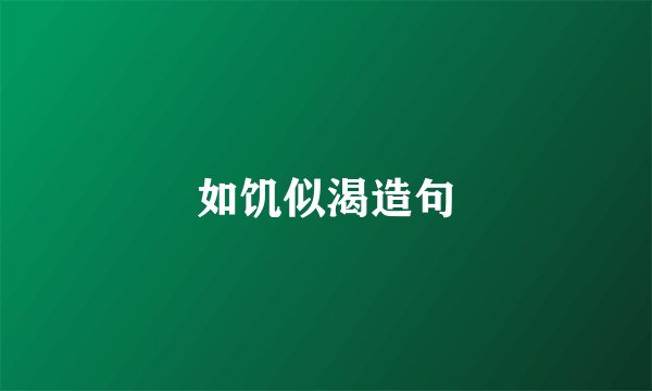 如饥似渴造句