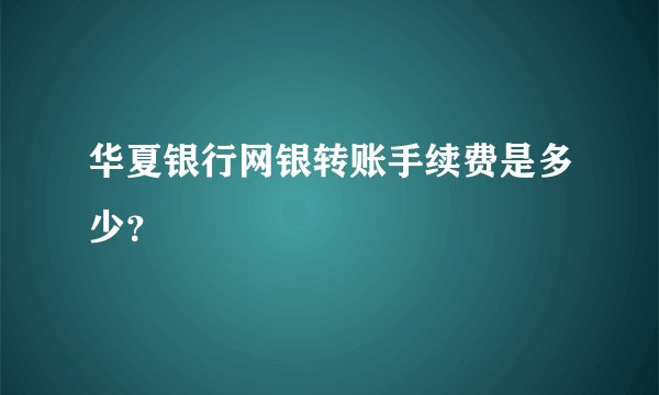 华夏银行网银转账手续费是多少？