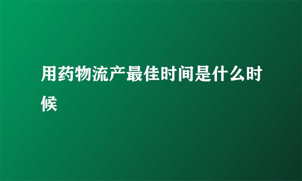 用药物流产最佳时间是什么时候