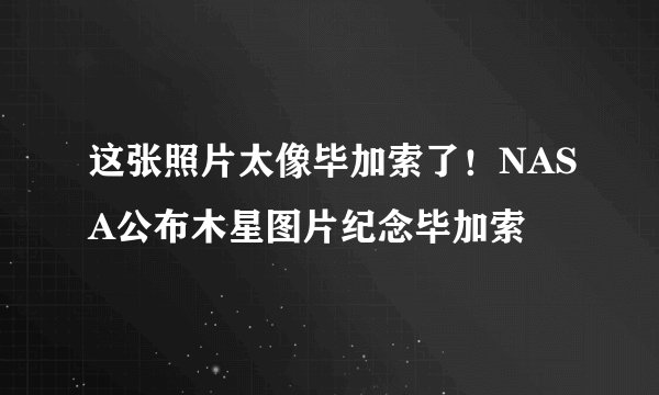 这张照片太像毕加索了!NASA公布木星图片纪念毕加索