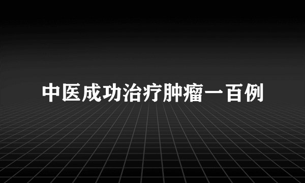 中医成功治疗肿瘤一百例