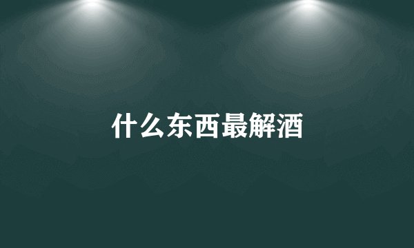 什么东西最解酒