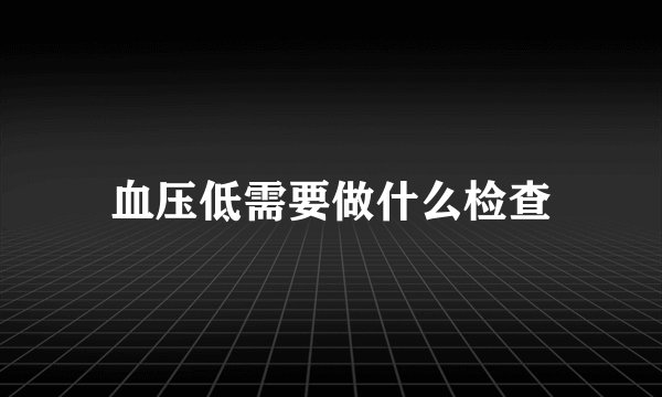 血压低需要做什么检查