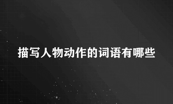 描写人物动作的词语有哪些