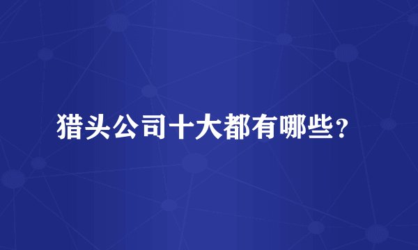 猎头公司十大都有哪些？