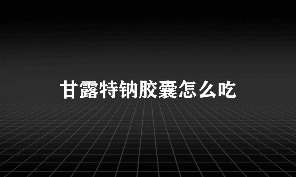 甘露特钠胶囊怎么吃