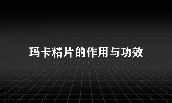 玛卡精片的作用与功效