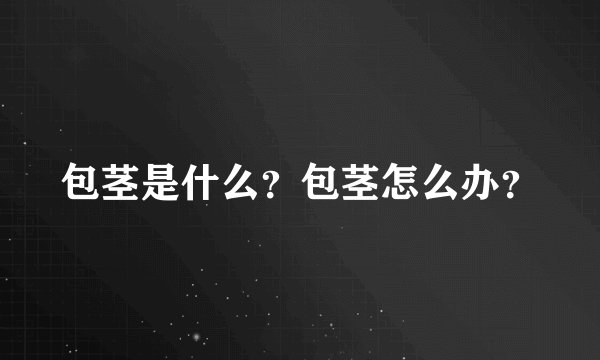 包茎是什么?包茎怎么办?