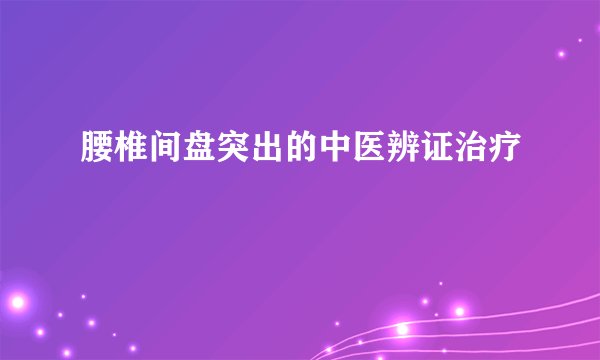 腰椎间盘突出的中医辨证治疗