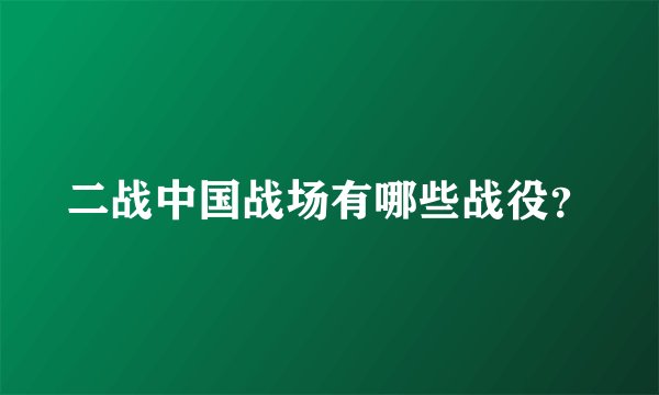 二战中国战场有哪些战役？