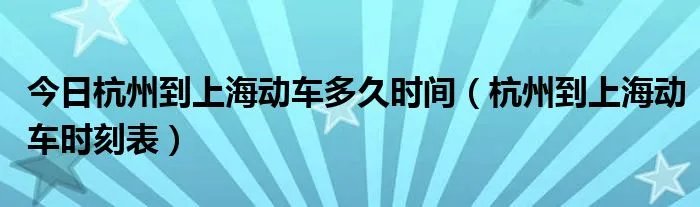 今日杭州到上海动车多久时间（杭州到上海动车时刻表）