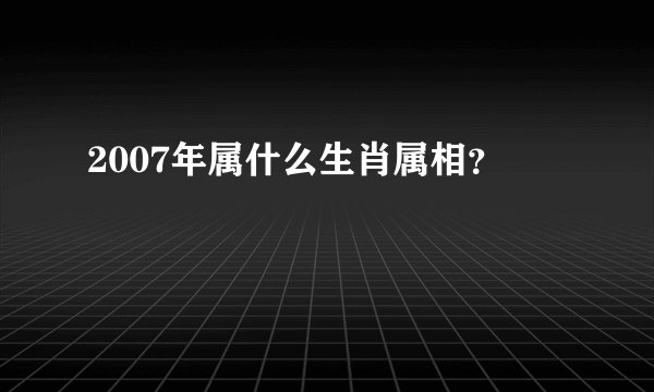 2007年属什么生肖属相？