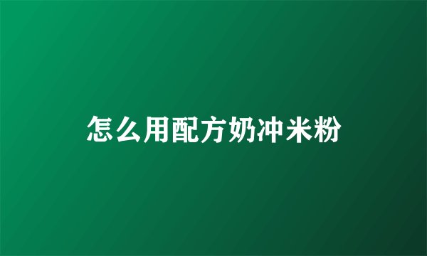 怎么用配方奶冲米粉